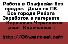Работа в Орифлейм без продаж. Дома на ПК - Все города Работа » Заработок в интернете   . Карачаево-Черкесская респ.,Карачаевск г.